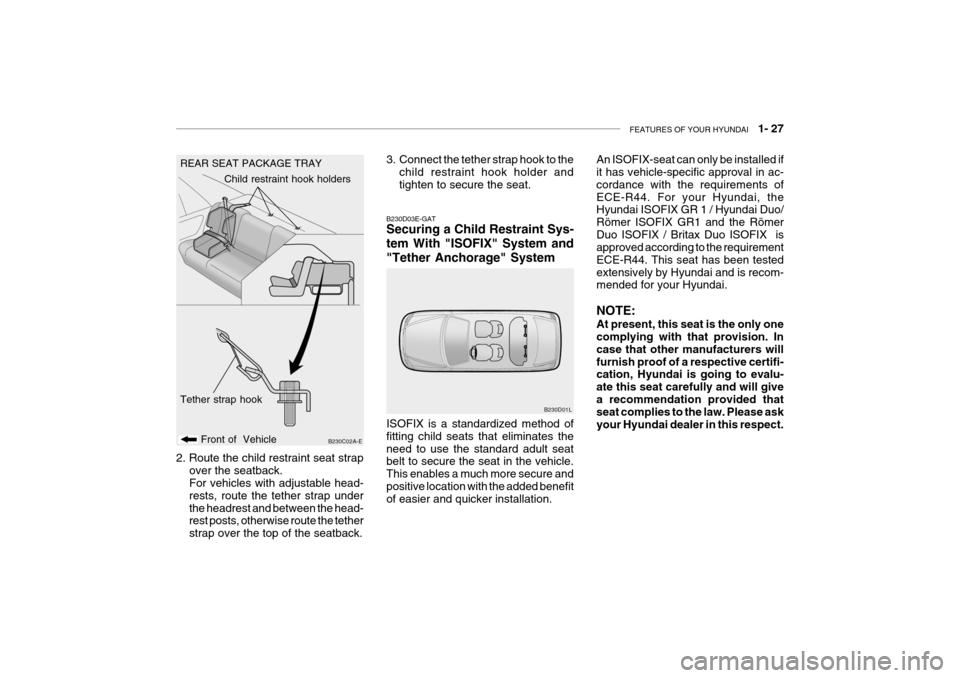 Hyundai Grandeur 2004 Owners Manual FEATURES OF YOUR HYUNDAI 1- 27
REAR SEAT PACKAGE TRAY
B230C02A-E
Front of Vehicle Child restraint hook holders
Tether strap hook
B230D03E-GAT Securing a Child Restraint Sys- tem With "ISOFIX" Syste Hyundai Grandeur 2004 Owners Manual FEATURES OF YOUR HYUNDAI 1- 27
REAR SEAT PACKAGE TRAY
B230C02A-E
Front of Vehicle Child restraint hook holders
Tether strap hook
B230D03E-GAT Securing a Child Restraint Sys- tem With "ISOFIX" Syste
