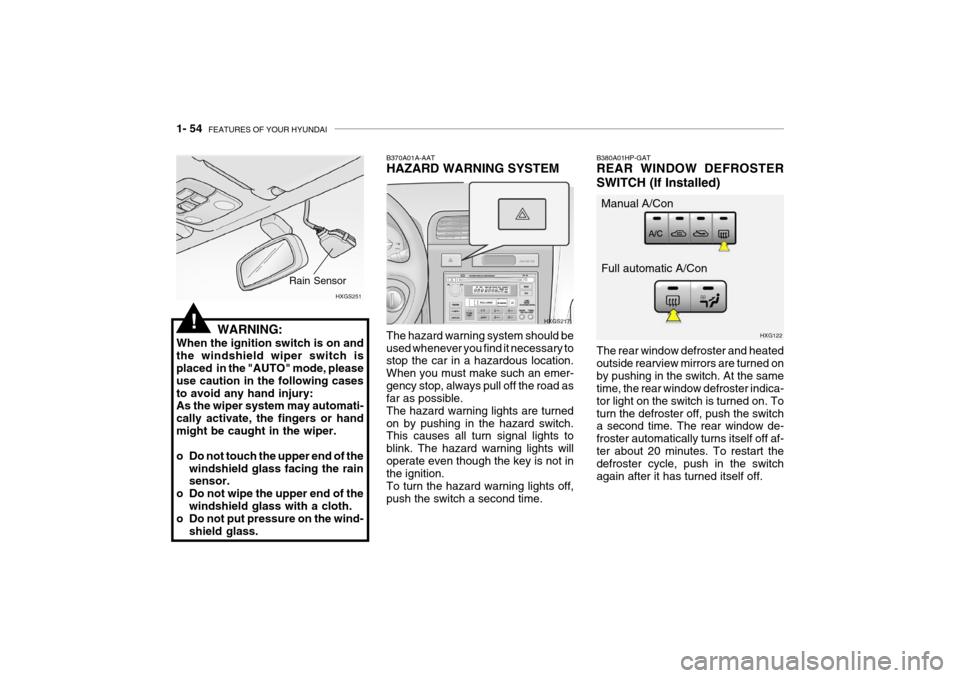 Hyundai Grandeur 2004  Owners Manual 1- 54  FEATURES OF YOUR HYUNDAI
WARNING:
When the ignition switch is on and the windshield wiper switch is placed  in the "AUTO" mode, please use caution in the following casesto avoid any hand injury