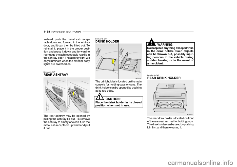 Hyundai Grandeur 2004  Owners Manual 1- 58  FEATURES OF YOUR HYUNDAI
HXG523J
The drink holder is located on the main console for holding cups or cans. Thedrink holder can be opened by pushing at its top edge.
B450A01L-GAT DRINK HOLDER
CA