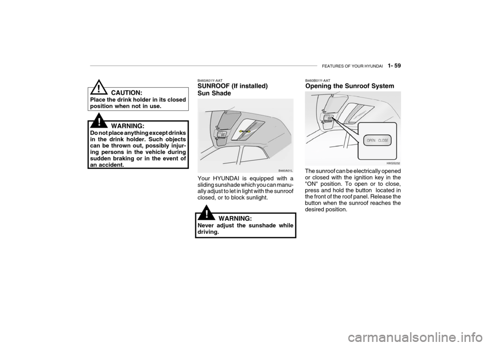 Hyundai Grandeur 2004  Owners Manual FEATURES OF YOUR HYUNDAI   1- 59
B460A01Y-AAT SUNROOF (If installed) Sun Shade Your HYUNDAI is equipped with a sliding sunshade which you can manu- ally adjust to let in light with the sunroof closed,