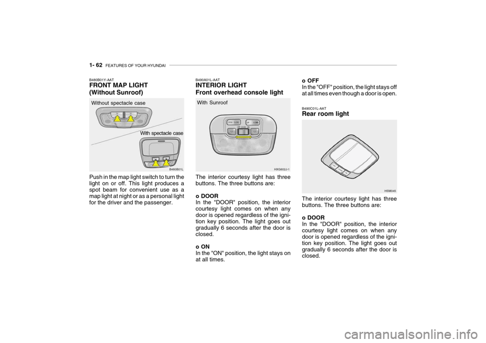Hyundai Grandeur 2004 Owners Manual 1- 62 FEATURES OF YOUR HYUNDAI
o OFF In the "OFF" position, the light stays off at all times even though a door is open.
B490C01L-AAT Rear room light
The interior courtesy light has three buttons. Th Hyundai Grandeur 2004 Owners Manual 1- 62 FEATURES OF YOUR HYUNDAI
o OFF In the "OFF" position, the light stays off at all times even though a door is open.
B490C01L-AAT Rear room light
The interior courtesy light has three buttons. Th
