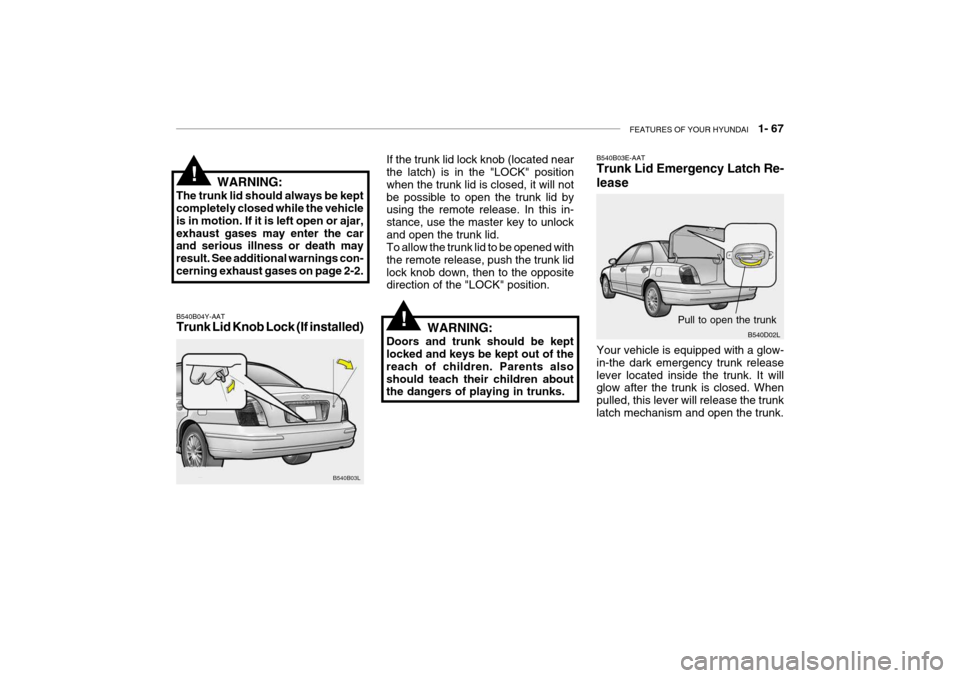 Hyundai Grandeur 2004 Owners Manual FEATURES OF YOUR HYUNDAI 1- 67
B540B04Y-AAT Trunk Lid Knob Lock (If installed) If the trunk lid lock knob (located near the latch) is in the "LOCK" position when the trunk lid is closed, it will not Hyundai Grandeur 2004 Owners Manual FEATURES OF YOUR HYUNDAI 1- 67
B540B04Y-AAT Trunk Lid Knob Lock (If installed) If the trunk lid lock knob (located near the latch) is in the "LOCK" position when the trunk lid is closed, it will not