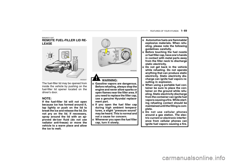 Hyundai Grandeur 2004 Owners Manual FEATURES OF YOUR HYUNDAI 1- 69
HXGS255
WARNING:
o Gasoline vapors are dangerous. Before refueling, always stop the engine and never allow sparks or open flames near the filler area. If you need to r Hyundai Grandeur 2004 Owners Manual FEATURES OF YOUR HYUNDAI 1- 69
HXGS255
WARNING:
o Gasoline vapors are dangerous. Before refueling, always stop the engine and never allow sparks or open flames near the filler area. If you need to r