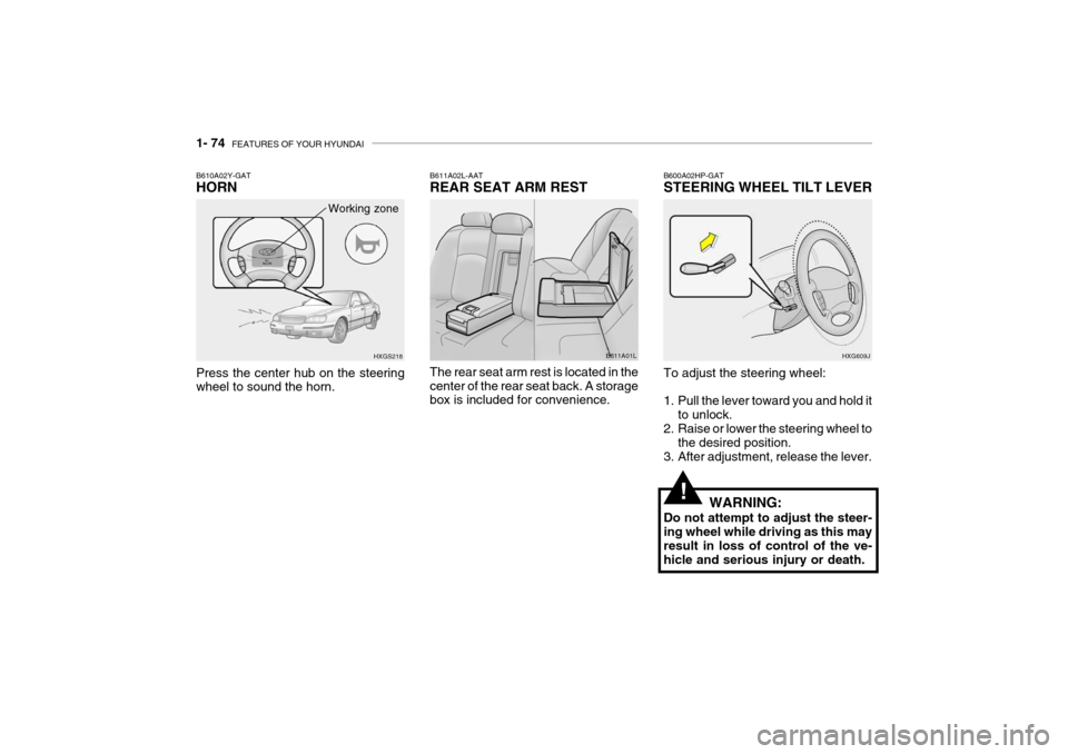 Hyundai Grandeur 2004  Owners Manual 1- 74  FEATURES OF YOUR HYUNDAI
B600A02HP-GAT STEERING WHEEL TILT LEVER
HXG609J
To adjust the steering wheel: 
1. Pull the lever toward you and hold it to unlock.
2. Raise or lower the steering wheel 