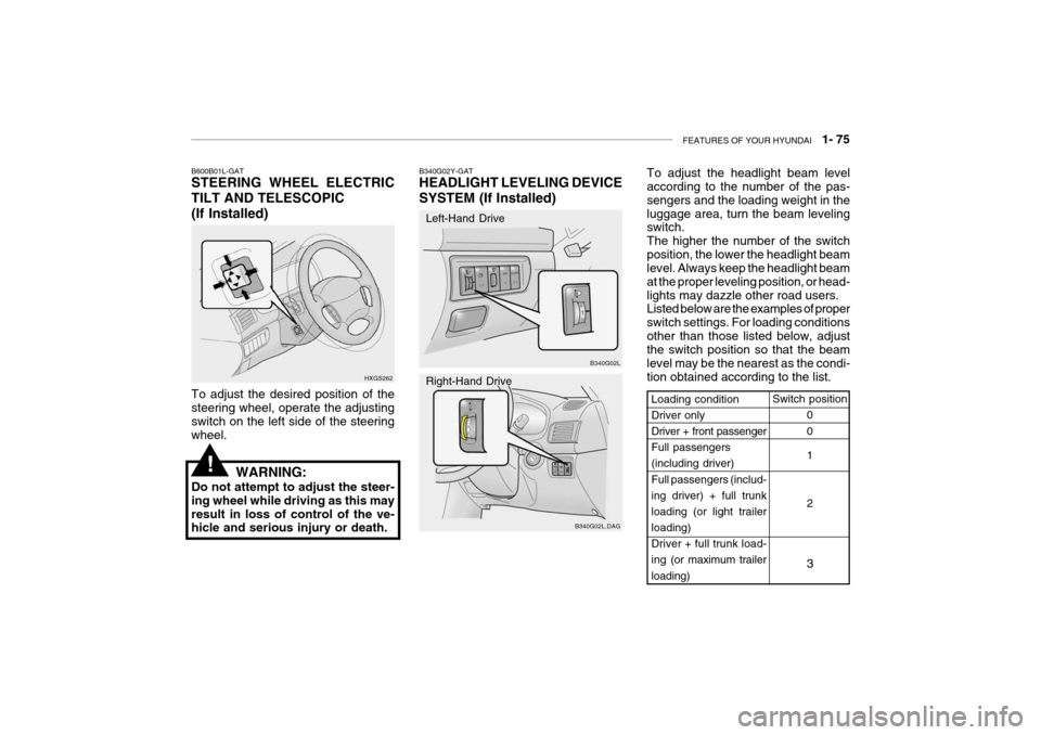 Hyundai Grandeur 2004 Owners Manual FEATURES OF YOUR HYUNDAI 1- 75
B600B01L-GAT STEERING WHEEL ELECTRIC TILT AND TELESCOPIC
(If Installed)
HXGS262
To adjust the desired position of the steering wheel, operate the adjusting switch on t Hyundai Grandeur 2004 Owners Manual FEATURES OF YOUR HYUNDAI 1- 75
B600B01L-GAT STEERING WHEEL ELECTRIC TILT AND TELESCOPIC
(If Installed)
HXGS262
To adjust the desired position of the steering wheel, operate the adjusting switch on t