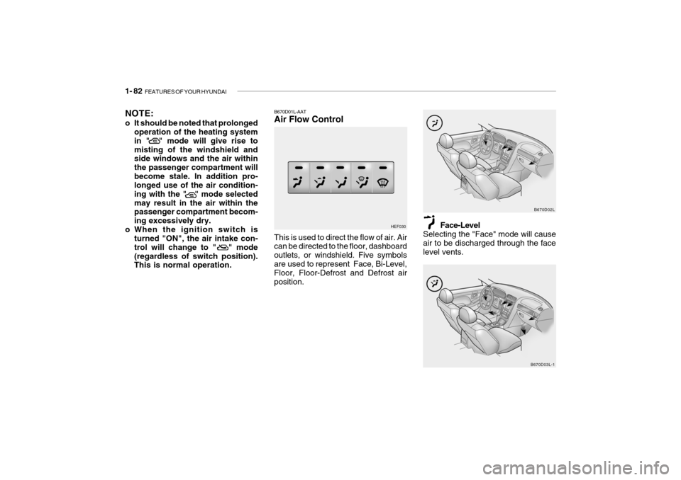 Hyundai Grandeur 2004  Owners Manual 1- 82  FEATURES OF YOUR HYUNDAI
NOTE: 
o It should be noted that prolonged
operation of the heating system in "  " mode will give rise tomisting of the windshield and side windows and the air within t