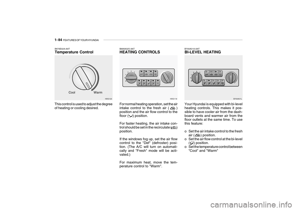 Hyundai Grandeur 2004  Owners Manual 1- 84  FEATURES OF YOUR HYUNDAI
This control is used to adjust the degree of heating or cooling desired.B670E02A-AAT Temperature Control
HXG124
Cool
Warm B690A02S-AATHEATING CONTROLS
For normal heatin