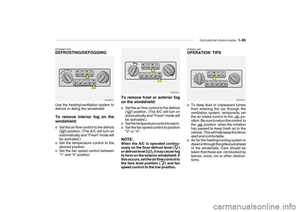 Hyundai Grandeur 2004  Owners Manual FEATURES OF YOUR HYUNDAI   1- 85
To remove frost or exterior fog on the windshield: 
o Set the air flow control to the defrost
(      ) position. (The A/C will turn on automatically and "Fresh" mode w