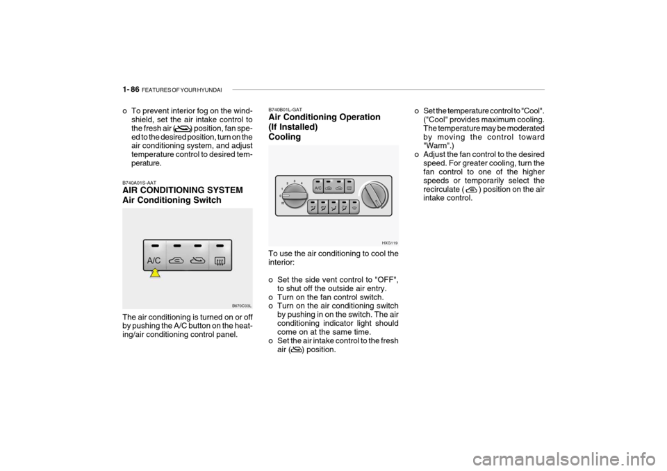 Hyundai Grandeur 2004  Owners Manual 1- 86  FEATURES OF YOUR HYUNDAI
o To prevent interior fog on the wind-
shield, set the air intake control to the fresh air (           ) position, fan spe-ed to the desired position, turn on the air c