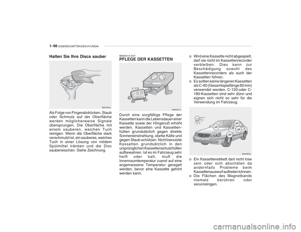 Hyundai Grandeur 2004 Betriebsanleitung (in German) 1- 98 EIGENSCHAFTEN DES HYUNDAI
o Wird eine Kassette nicht abgespielt,
darf sie nicht im Kassettenrecorder verbleiben. Dies kann zurBeschädigung sowohl desKassettenrecorders als auch der Kassetten f Hyundai Grandeur 2004 Betriebsanleitung (in German) 1- 98 EIGENSCHAFTEN DES HYUNDAI
o Wird eine Kassette nicht abgespielt,
darf sie nicht im Kassettenrecorder verbleiben. Dies kann zurBeschädigung sowohl desKassettenrecorders als auch der Kassetten f