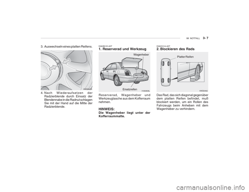 Hyundai Grandeur 2004  Betriebsanleitung (in German) IM  NOTFALL    3- 7
3. Auswechseln eines platten Reifens.
HXGS415 D060B01E-AST 1. Reserverad und Werkzeug Reserverad, Wagenheber und Werkzeugtasche aus dem Kofferraumnehmen. HINWEIS: Die Wagenheber li