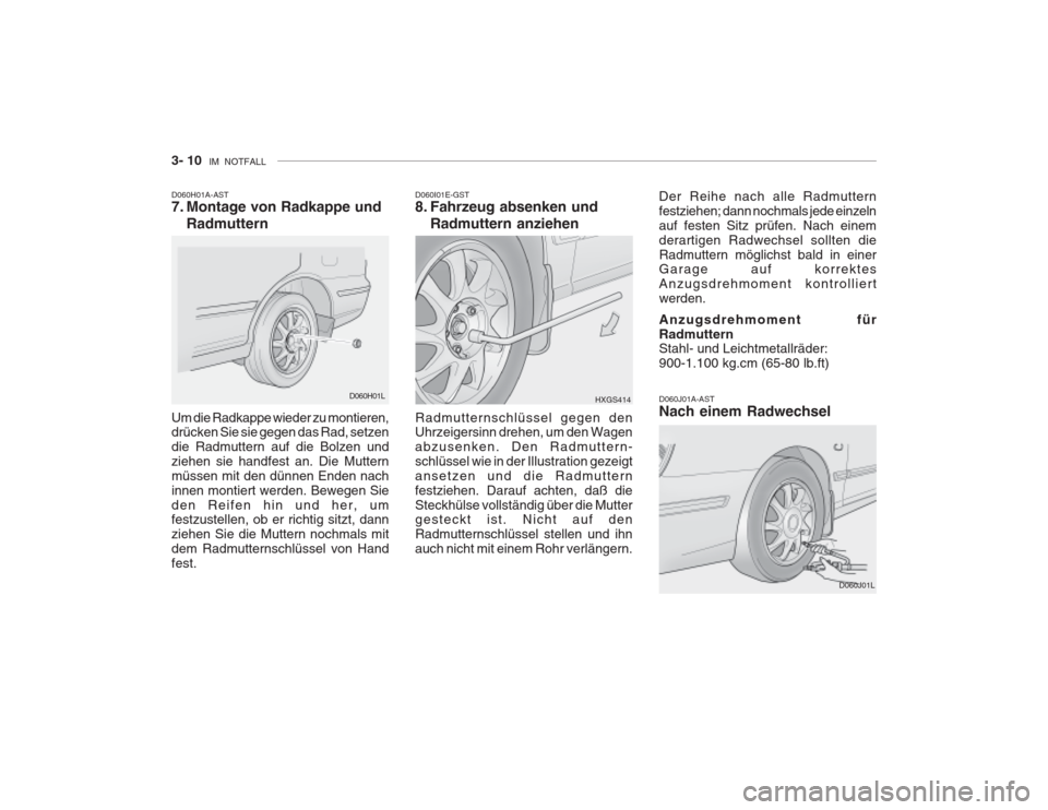 Hyundai Grandeur 2004 Betriebsanleitung (in German) 3- 10 IM NOTFALL
D060H01A-AST
7. Montage von Radkappe und
Radmuttern
Um die Radkappe wieder zu montieren, drücken Sie sie gegen das Rad, setzen die Radmuttern auf die Bolzen undziehen sie handfest Hyundai Grandeur 2004 Betriebsanleitung (in German) 3- 10 IM NOTFALL
D060H01A-AST
7. Montage von Radkappe und
Radmuttern
Um die Radkappe wieder zu montieren, drücken Sie sie gegen das Rad, setzen die Radmuttern auf die Bolzen undziehen sie handfest