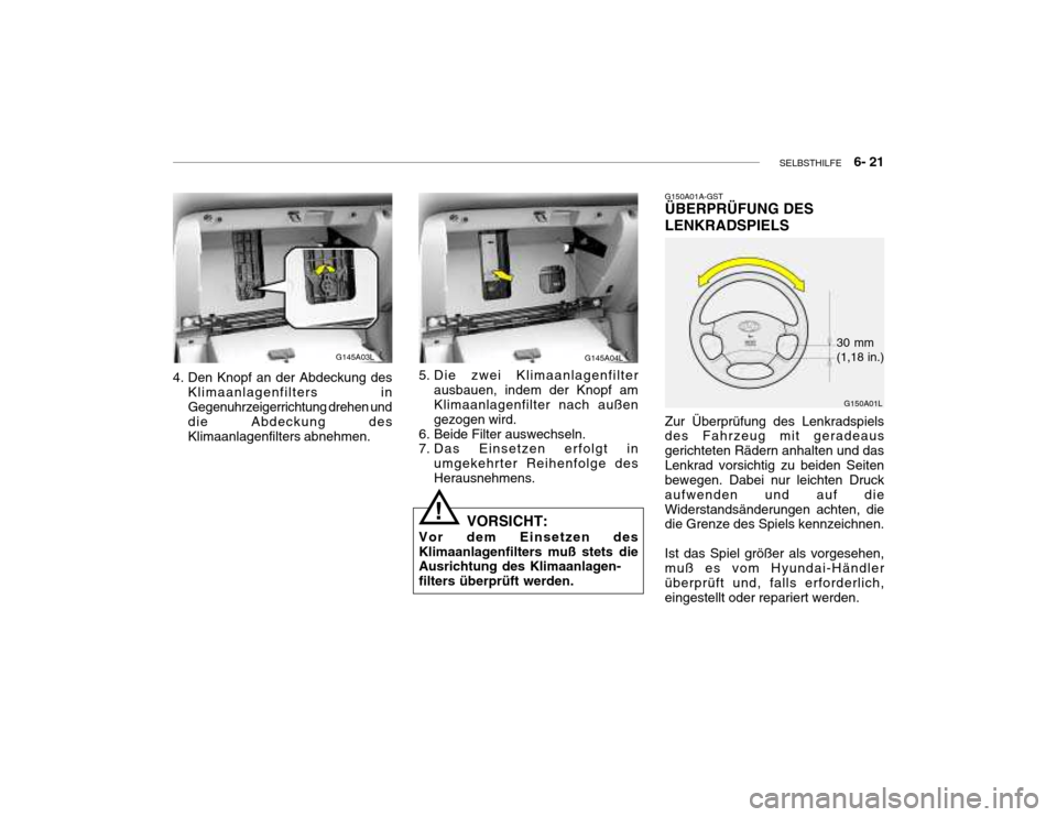 Hyundai Grandeur 2004  Betriebsanleitung (in German) SELBSTHILFE    6- 21
4. Den Knopf an der Abdeckung des
Klimaanlagenfilters in Gegenuhrzeigerrichtung drehen und die Abdeckung desKlimaanlagenfilters abnehmen. G145A03L
G145A04L
5. Die zwei Klimaanlage