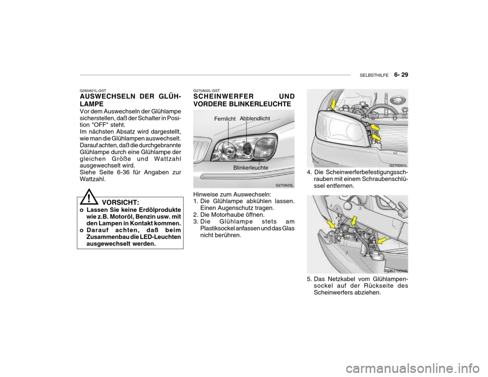Hyundai Grandeur 2004 Betriebsanleitung (in German) SELBSTHILFE 6- 29
G270A02L-GST SCHEINWERFER UND VORDERE BLINKERLEUCHTE
G270A03L
Fernlicht Abblendlicht
Blinkerleuchte
Hinweise zum Auswechseln:
1. Die Glühlampe abkühlen lassen. Einen Augenschut Hyundai Grandeur 2004 Betriebsanleitung (in German) SELBSTHILFE 6- 29
G270A02L-GST SCHEINWERFER UND VORDERE BLINKERLEUCHTE
G270A03L
Fernlicht Abblendlicht
Blinkerleuchte
Hinweise zum Auswechseln:
1. Die Glühlampe abkühlen lassen. Einen Augenschut