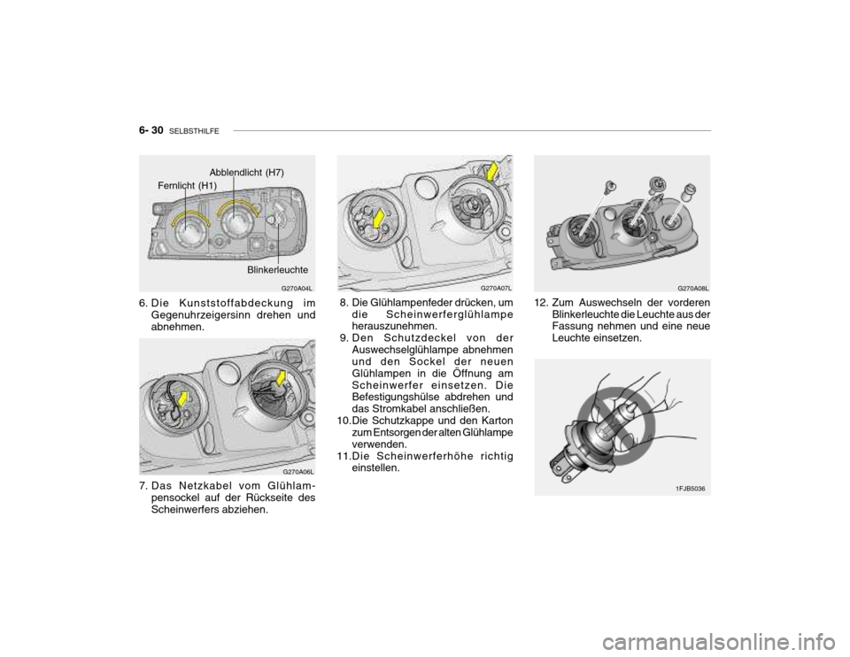 Hyundai Grandeur 2004  Betriebsanleitung (in German) 6- 30  SELBSTHILFE
G270A06L
7. Das Netzkabel vom Glühlam- pensockel auf der Rückseite des Scheinwerfers abziehen.   8. Die Glühlampenfeder drücken, um
die Scheinwerferglühlampe herauszunehmen.
 9