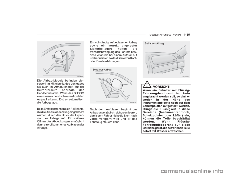 Hyundai Grandeur 2004 Betriebsanleitung (in German) EIGENSCHAFTEN DES HYUNDAI 1- 35
B240B04L
Beifahrer-Airbag
Beifahrer-Airbag
B240B05L
Nach dem Aufblasen beginnt der Airbag unverzüglich, sich zu entleeren, damit dem Fahrer nicht die Sicht nach vor Hyundai Grandeur 2004 Betriebsanleitung (in German) EIGENSCHAFTEN DES HYUNDAI 1- 35
B240B04L
Beifahrer-Airbag
Beifahrer-Airbag
B240B05L
Nach dem Aufblasen beginnt der Airbag unverzüglich, sich zu entleeren, damit dem Fahrer nicht die Sicht nach vor