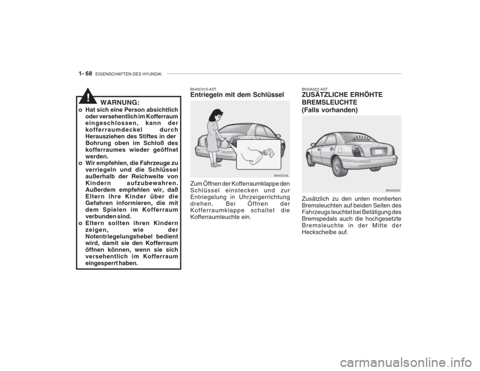 Hyundai Grandeur 2004 Betriebsanleitung (in German) 1- 68 EIGENSCHAFTEN DES HYUNDAI
B550A03L
B550A02Y-AST ZUSÄTZLICHE ERHÖHTE BREMSLEUCHTE (Falls vorhanden) Zusätzlich zu den unten montierten Bremsleuchten auf beiden Seiten des Fahrzeugs leuchtet b Hyundai Grandeur 2004 Betriebsanleitung (in German) 1- 68 EIGENSCHAFTEN DES HYUNDAI
B550A03L
B550A02Y-AST ZUSÄTZLICHE ERHÖHTE BREMSLEUCHTE (Falls vorhanden) Zusätzlich zu den unten montierten Bremsleuchten auf beiden Seiten des Fahrzeugs leuchtet b