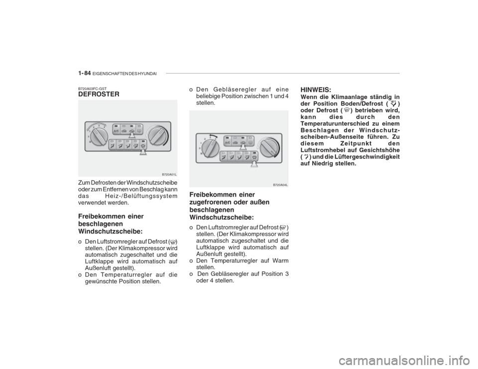 Hyundai Grandeur 2004 Betriebsanleitung (in German) 1- 84 EIGENSCHAFTEN DES HYUNDAI
B720A04L
B720A03FC-GST DEFROSTER Zum Defrosten der Windschutzscheibe oder zum Entfernen von Beschlag kanndas Heiz-/Belüftungssystemverwendet werden. Freibekommen eine Hyundai Grandeur 2004 Betriebsanleitung (in German) 1- 84 EIGENSCHAFTEN DES HYUNDAI
B720A04L
B720A03FC-GST DEFROSTER Zum Defrosten der Windschutzscheibe oder zum Entfernen von Beschlag kanndas Heiz-/Belüftungssystemverwendet werden. Freibekommen eine