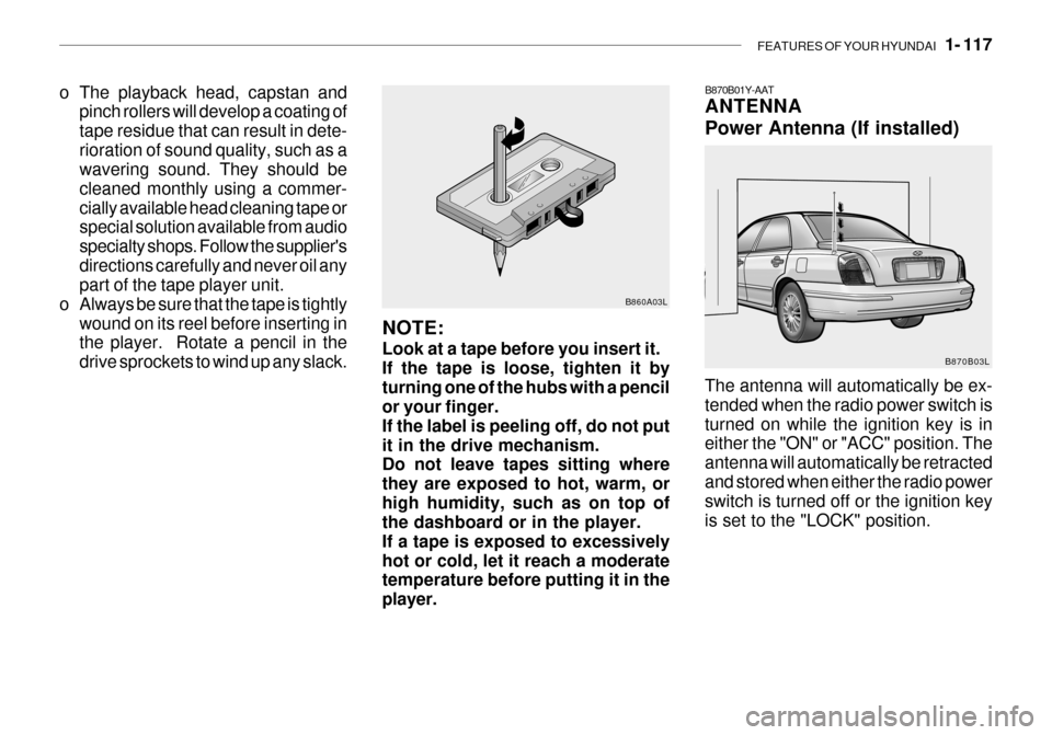 Hyundai Grandeur 2003  Owners Manual FEATURES OF YOUR HYUNDAI   1- 117
o The playback head, capstan and
pinch rollers will develop a coating of tape residue that can result in dete-rioration of sound quality, such as a wavering sound. Th