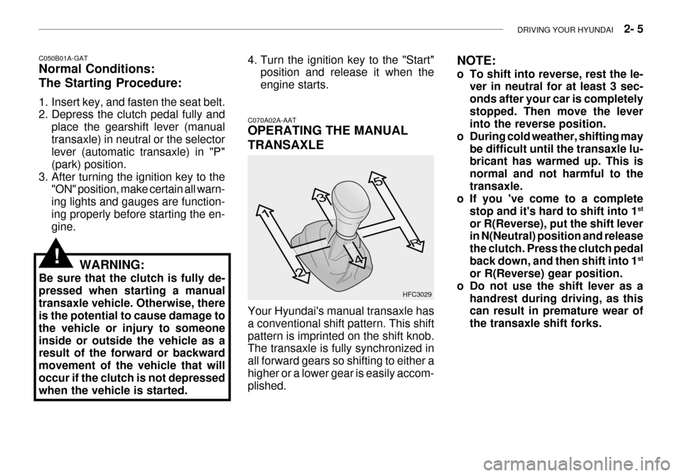 Hyundai Grandeur 2003  Owners Manual DRIVING YOUR HYUNDAI    2- 5
C050B01A-GAT Normal Conditions: The Starting Procedure: 
1. Insert key, and fasten the seat belt. 
2. Depress the clutch pedal fully and
place the gearshift lever (manual 