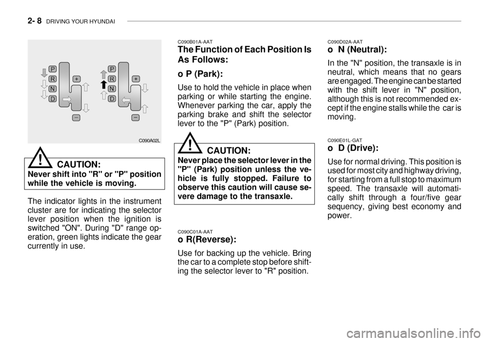 Hyundai Grandeur 2003  Owners Manual 2- 8  DRIVING YOUR HYUNDAI
C090C01A-AAT o R(Reverse): Use for backing up the vehicle. Bring the car to a complete stop before shift- ing the selector lever to "R" position. C090D02A-AAT o  N (Neutral)