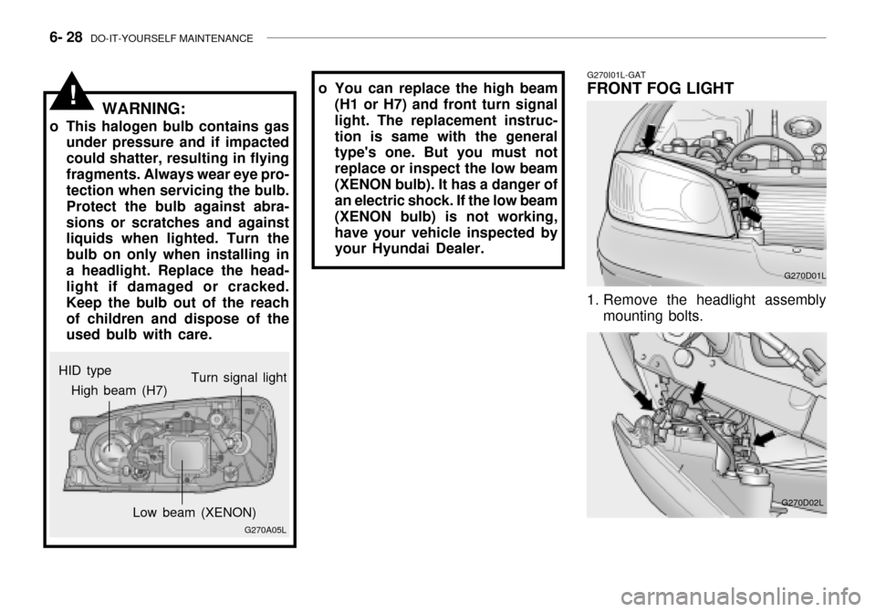 Hyundai Grandeur 2003  Owners Manual 6- 28  DO-IT-YOURSELF MAINTENANCE
G270I01L-GAT
FRONT FOG LIGHT
G270D01L
1. Remove the headlight assembly mounting bolts.
G270D02L
HID type
!
G270A05L
High beam (H7)
Low beam (XENON)Turn signal light
W