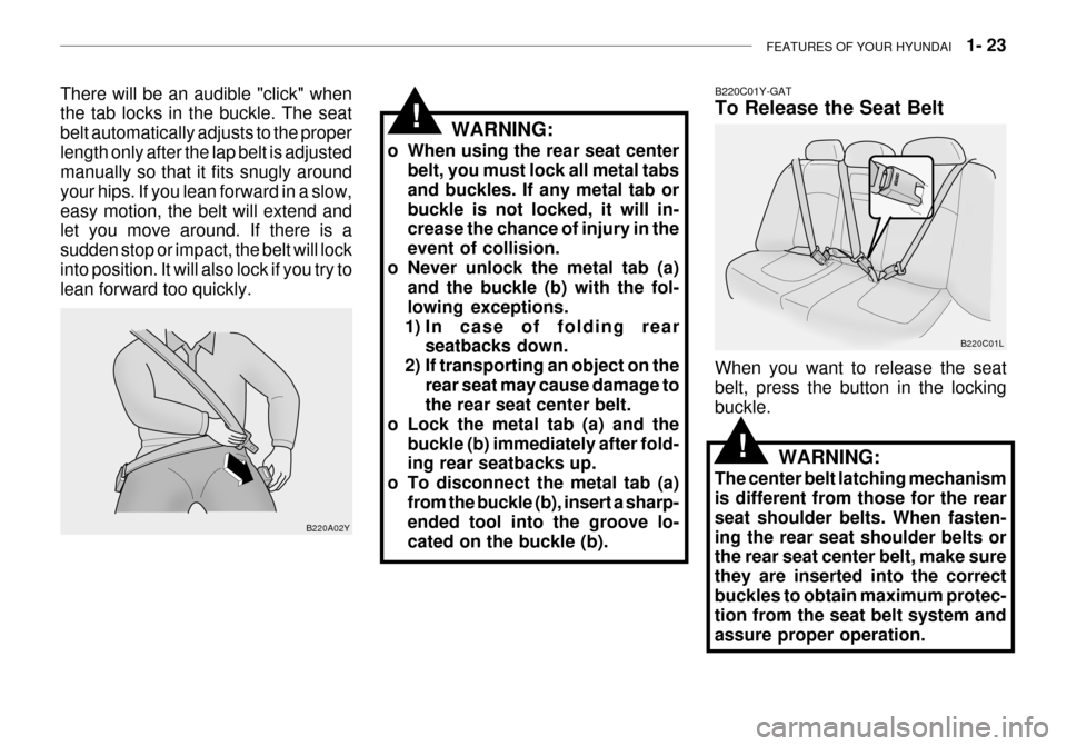Hyundai Grandeur 2003  Owners Manual FEATURES OF YOUR HYUNDAI   1- 23
WARNING:
o When using the rear seat center belt, you must lock all metal tabs and buckles. If any metal tab orbuckle is not locked, it will in- crease the chance of in