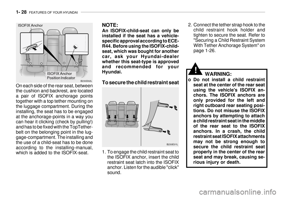 Hyundai Grandeur 2003  Owners Manual 1- 28  FEATURES OF YOUR HYUNDAI
!WARNING:
o Do not install a child restraint seat at the center of the rear seat using the vehicles ISOFIX an- chors. The ISOFIX anchors are only provided for the left