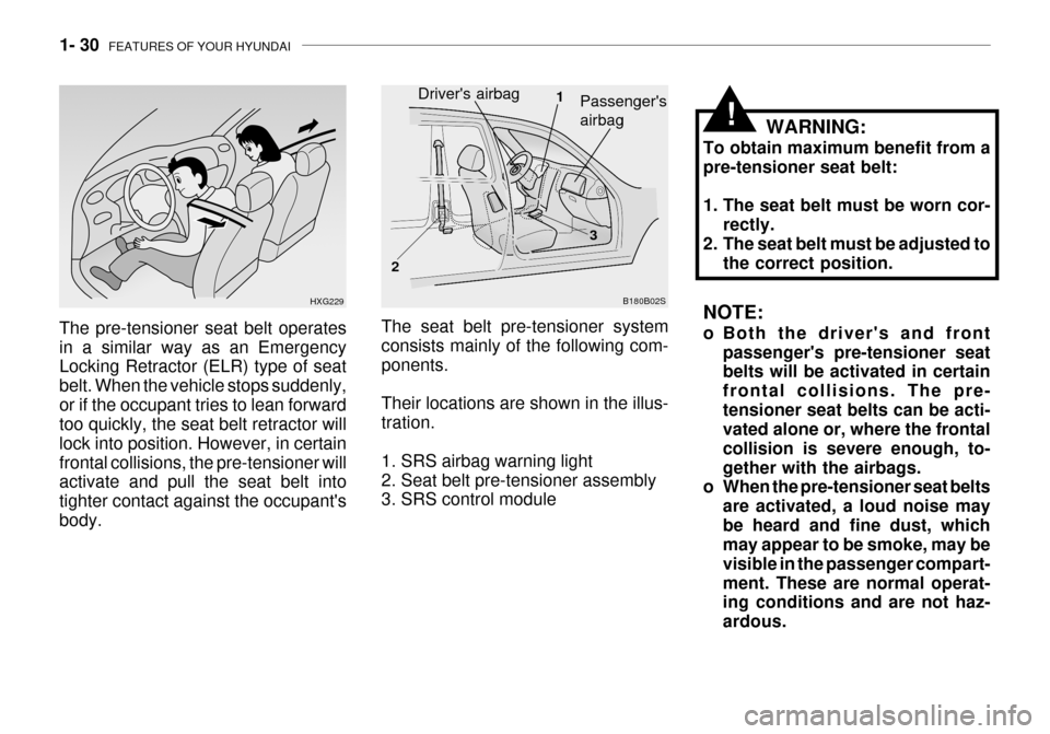 Hyundai Grandeur 2003  Owners Manual 1- 30  FEATURES OF YOUR HYUNDAI
!
NOTE: 
o Both the drivers and front
passengers pre-tensioner seat belts will be activated in certain frontal collisions. The pre-tensioner seat belts can be acti- v