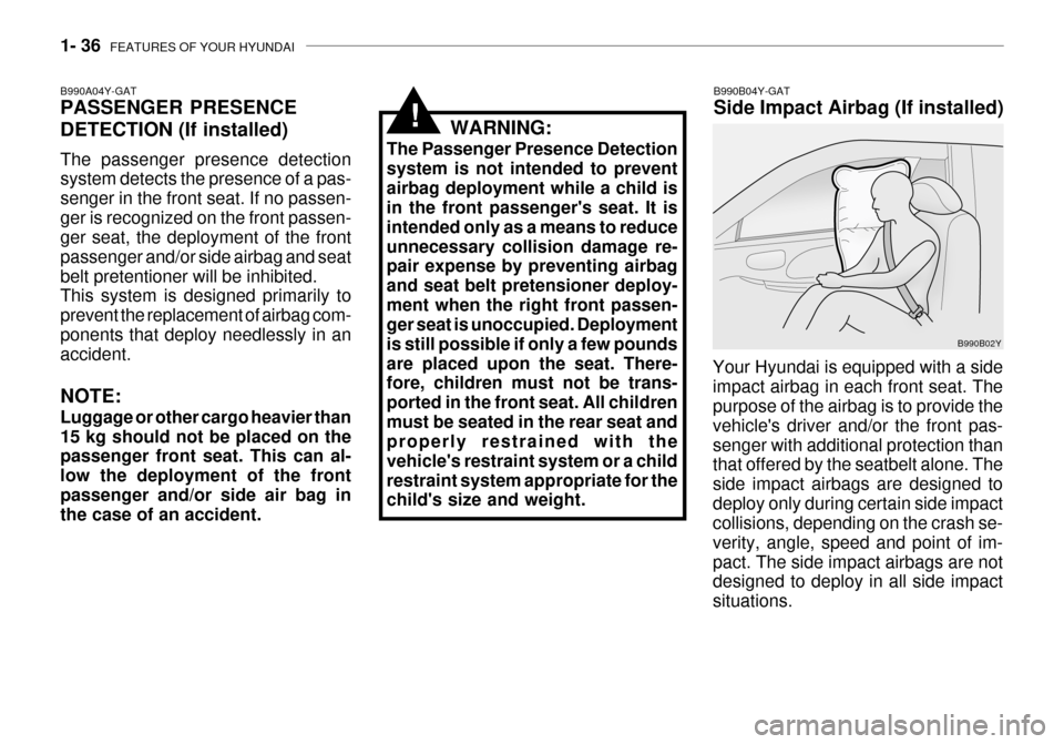Hyundai Grandeur 2003  Owners Manual 1- 36  FEATURES OF YOUR HYUNDAI
B990B04Y-GAT Side Impact Airbag (If installed)
Your Hyundai is equipped with a side impact airbag in each front seat. The purpose of the airbag is to provide the vehicl