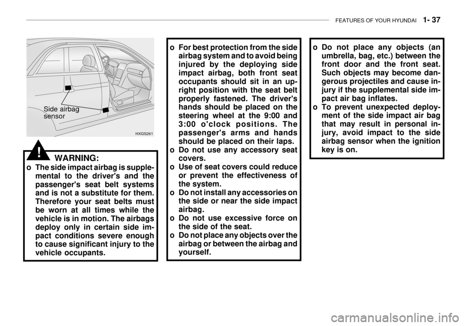 Hyundai Grandeur 2003  Owners Manual FEATURES OF YOUR HYUNDAI   1- 37
o Do not place any objects (an
umbrella, bag, etc.) between the front door and the front seat. Such objects may become dan-gerous projectiles and cause in- jury if the