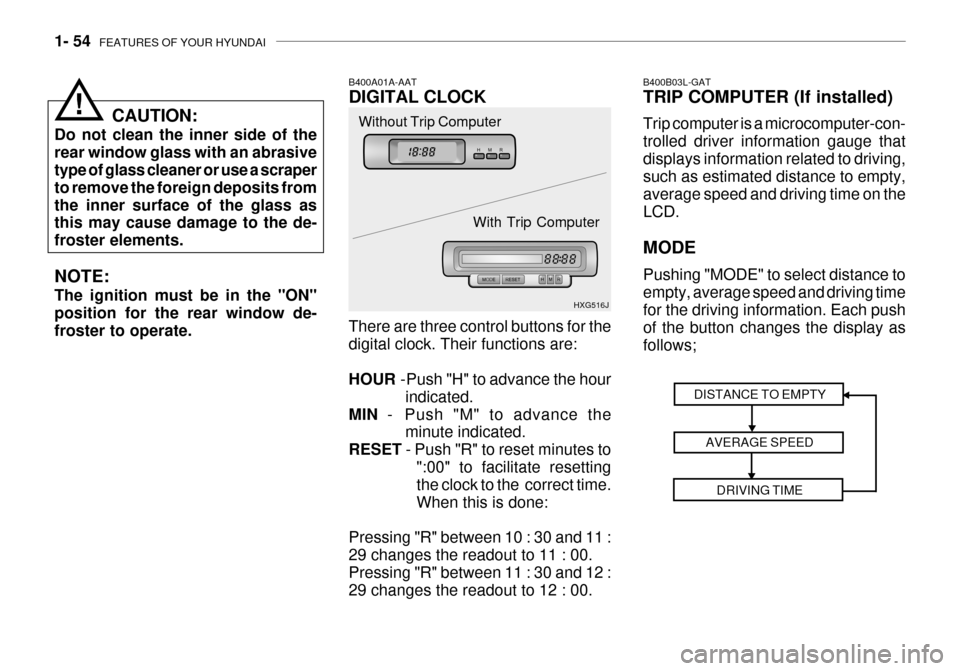 Hyundai Grandeur 2003  Owners Manual 1- 54  FEATURES OF YOUR HYUNDAI
B400A01A-AAT DIGITAL CLOCK There are three control buttons for the digital clock. Their functions are: HOUR  -Push "H" to advance the hour
indicated.
MIN   - Push "M" t