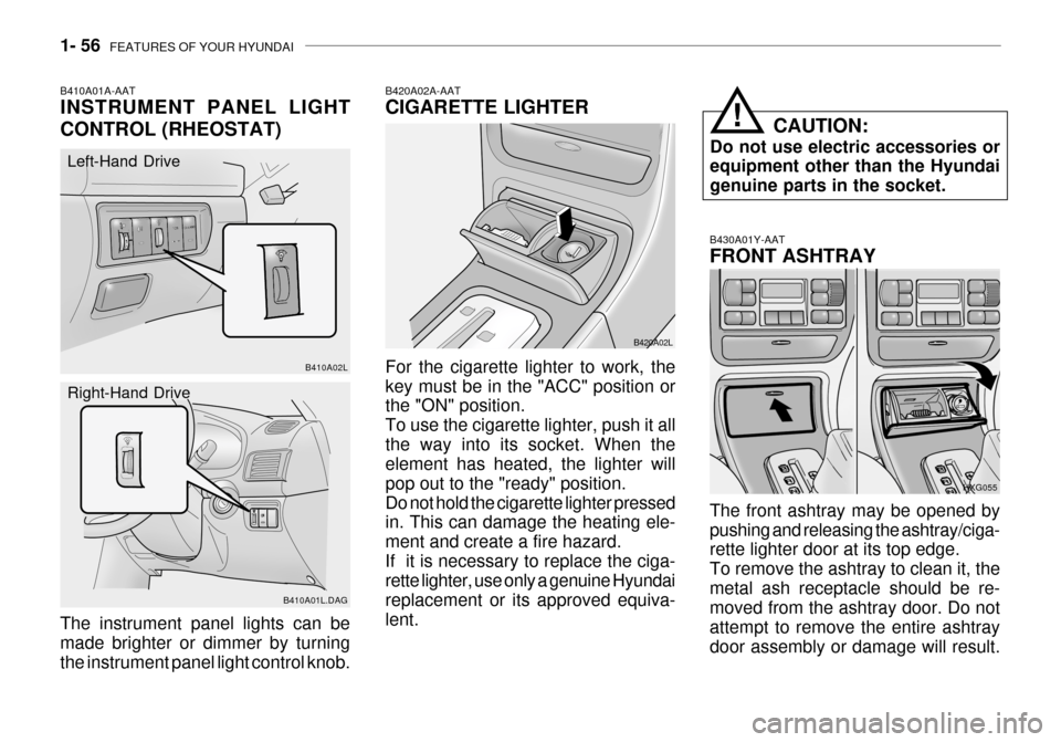 Hyundai Grandeur 2003 Owners Manual 1- 56 FEATURES OF YOUR HYUNDAI
B430A01Y-AAT FRONT ASHTRAY The front ashtray may be opened by pushing and releasing the ashtray/ciga- rette lighter door at its top edge. To remove the ashtray to clean Hyundai Grandeur 2003 Owners Manual 1- 56 FEATURES OF YOUR HYUNDAI
B430A01Y-AAT FRONT ASHTRAY The front ashtray may be opened by pushing and releasing the ashtray/ciga- rette lighter door at its top edge. To remove the ashtray to clean