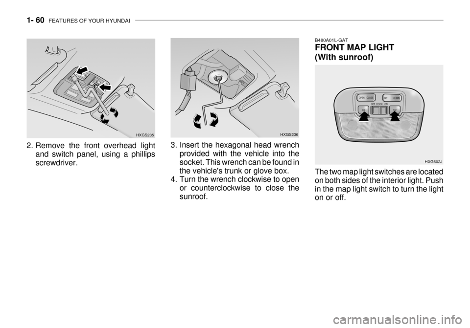 Hyundai Grandeur 2003  Owners Manual 1- 60  FEATURES OF YOUR HYUNDAI
2. Remove the front overhead light
and switch panel, using a phillips screwdriver. HXGS235
HXGS236
3. Insert the hexagonal head wrench provided with the vehicle into th