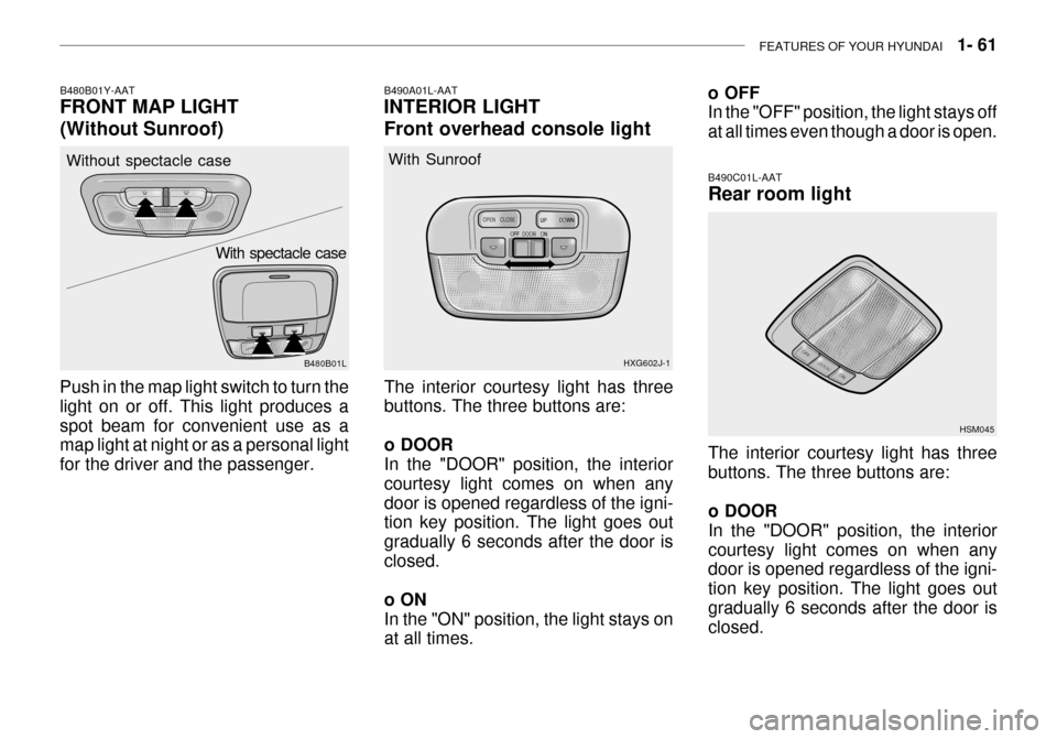 Hyundai Grandeur 2003 Owners Manual FEATURES OF YOUR HYUNDAI 1- 61
o OFF In the "OFF" position, the light stays off at all times even though a door is open.
B490C01L-AAT Rear room light
The interior courtesy light has three buttons. T Hyundai Grandeur 2003 Owners Manual FEATURES OF YOUR HYUNDAI 1- 61
o OFF In the "OFF" position, the light stays off at all times even though a door is open.
B490C01L-AAT Rear room light
The interior courtesy light has three buttons. T