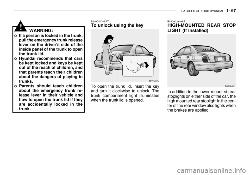 Hyundai Grandeur 2003  Owners Manual FEATURES OF YOUR HYUNDAI   1- 67
B550A02Y-AAT HIGH-MOUNTED REAR STOP 
LIGHT (If Installed) In addition to the lower-mounted rear stoplights on either side of the car, thehigh mounted rear stoplight in