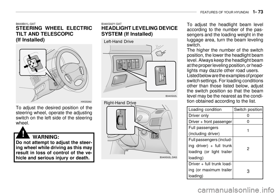 Hyundai Grandeur 2003  Owners Manual FEATURES OF YOUR HYUNDAI   1- 73
B600B01L-GAT STEERING WHEEL ELECTRIC TILT AND TELESCOPIC
(If Installed)
HXGS262
To adjust the desired position of the steering wheel, operate the adjusting switch on t
