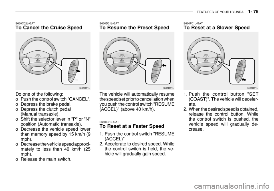 Hyundai Grandeur 2003  Owners Manual FEATURES OF YOUR HYUNDAI   1- 75
B660C02L-GAT To Cancel the Cruise Speed
Do one of the following: 
o Push the control switch "CANCEL". 
o Depress the brake pedal.
o Depress the clutch pedal (Manual tr