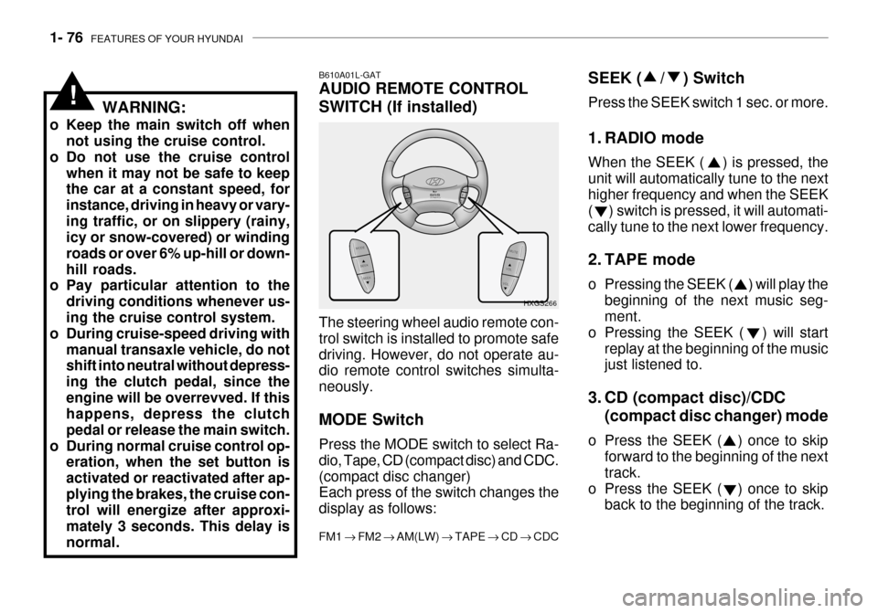 Hyundai Grandeur 2003  Owners Manual 1- 76  FEATURES OF YOUR HYUNDAI
WARNING:
o Keep the main switch off when not using the cruise control.
o Do not use the cruise control
when it may not be safe to keep the car at a constant speed, for 