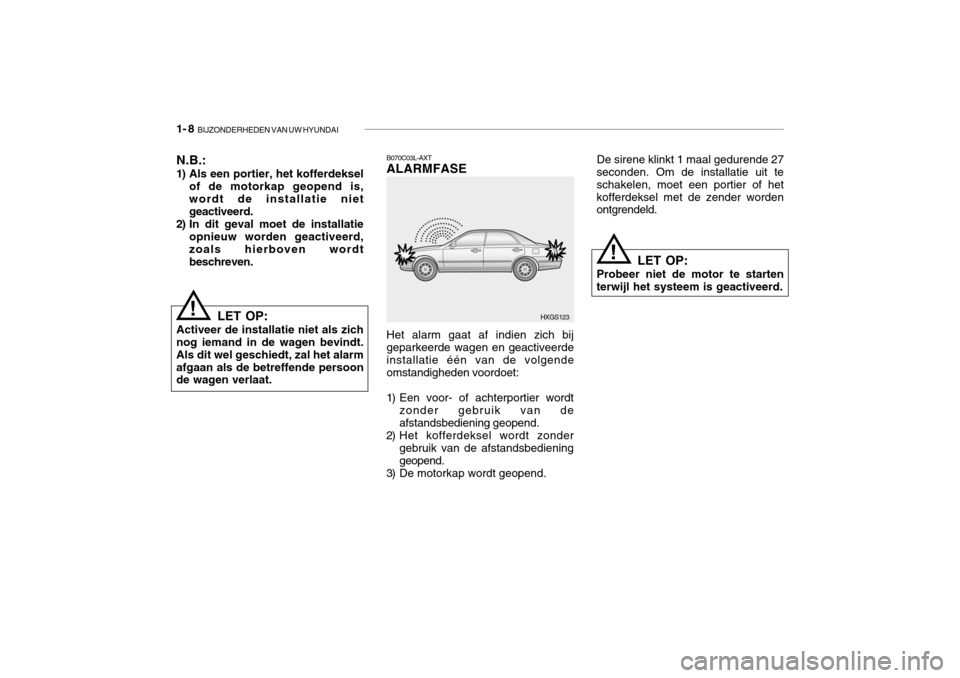 Hyundai Grandeur 2003  Handleiding (in Dutch) 1- 8  BIJZONDERHEDEN VAN UW HYUNDAI
B070C03L-AXT ALARMFASE
N.B.: 
1) Als een portier, het kofferdeksel
of de motorkap geopend is, wordt de installatie niet geactiveerd.
2) In dit geval moet de install