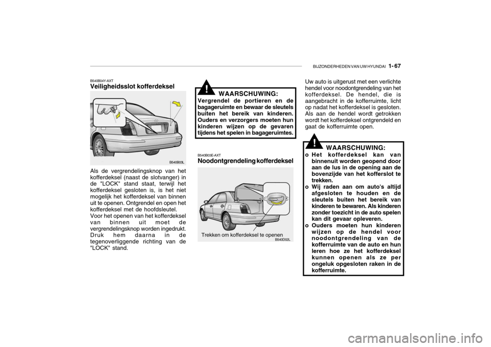 Hyundai Grandeur 2003  Handleiding (in Dutch) BIJZONDERHEDEN VAN UW HYUNDAI   1- 67
B540B04Y-AXT Veiligheidsslot kofferdeksel
B540B03L
Als de vergrendelingsknop van het kofferdeksel (naast de slotvanger) in de "LOCK" stand staat, terwijl het koff