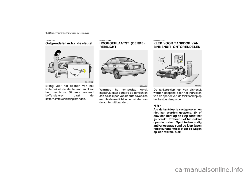 Hyundai Grandeur 2003  Handleiding (in Dutch) 1- 68  BIJZONDERHEDEN VAN UW HYUNDAI
B560A02Y-GXT KLEP VOOR TANKDOP VAN BINNENUIT ONTGRENDELEN
B550A02Y-AXT HOOGGEPLAATST (DERDE) REMLICHT
YB330C1-AX Ontgrendelen m.b.v. de sleutel
B540C03L
Breng voor