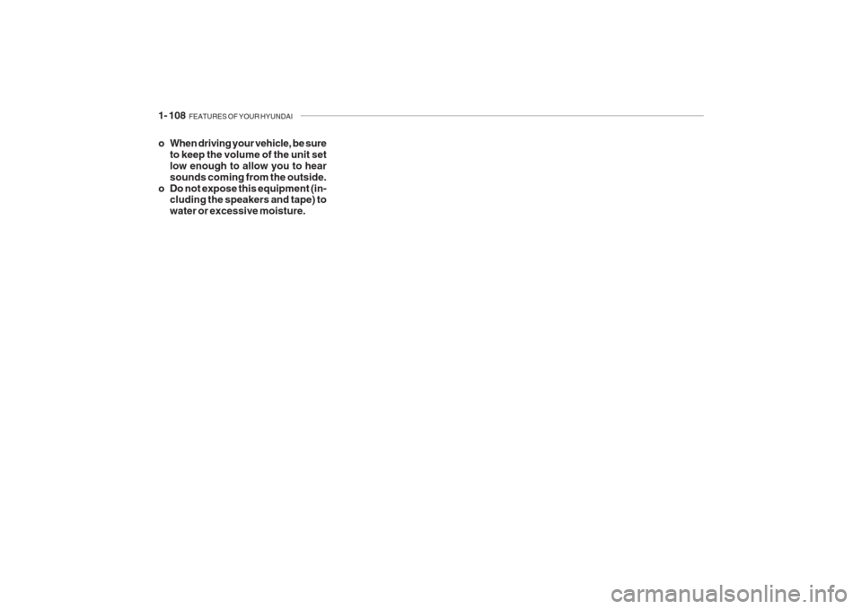 Hyundai Grandeur 2002  Owners Manual 1- 108  FEATURES OF YOUR HYUNDAI
o When driving your vehicle, be sure
to keep the volume of the unit set low enough to allow you to hearsounds coming from the outside.
o Do not expose this equipment (