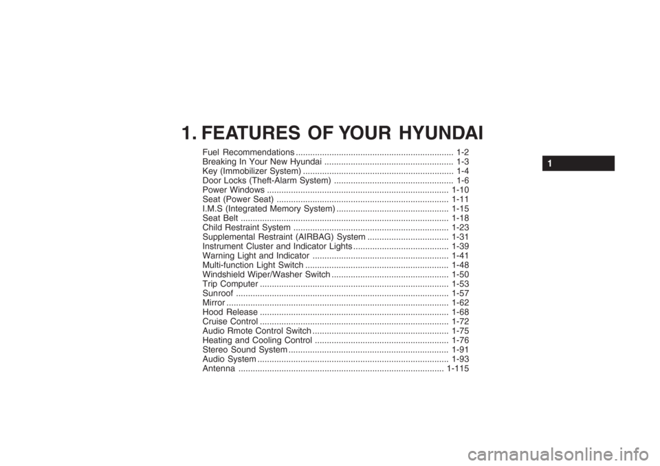 Hyundai Grandeur 2002 Owners Manual 1. FEATURES OF YOUR HYUNDAI
Fuel Recommendations .................................................................. 1-2
Breaking In Your New Hyundai .................................................. Hyundai Grandeur 2002 Owners Manual 1. FEATURES OF YOUR HYUNDAI
Fuel Recommendations .................................................................. 1-2
Breaking In Your New Hyundai ..................................................