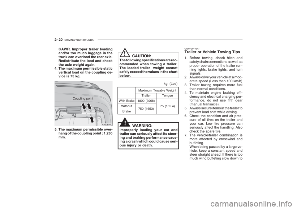 Hyundai Grandeur 2002  Owners Manual 2- 20  DRIVING YOUR HYUNDAI
With Brake
WithoutBrake Tongue
75 (165.4)
Maximum Towable Weight
kg. (Lbs)
Trailer
1800 (3968)
750 (1653)
WARNING:
Improperly loading your car and trailer can seriously aff