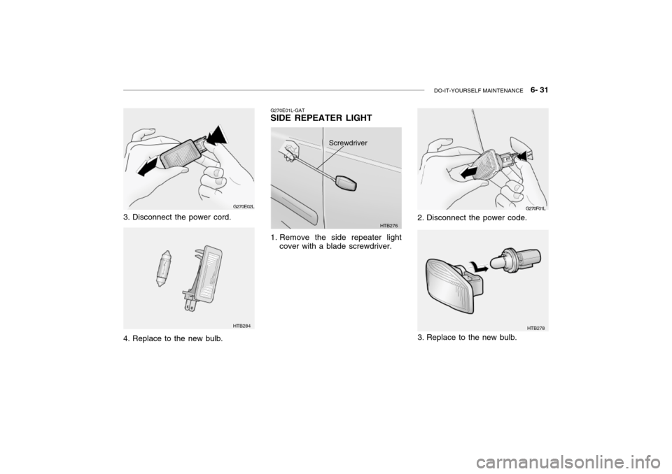 Hyundai Grandeur 2002  Owners Manual DO-IT-YOURSELF MAINTENANCE    6- 31
2. Disconnect the power code. G270F01L
3. Replace to the new bulb.
HTB278
G270E02L
3. Disconnect the power cord. 
4. Replace to the new bulb.
HTB284 G270E01L-GAT SI