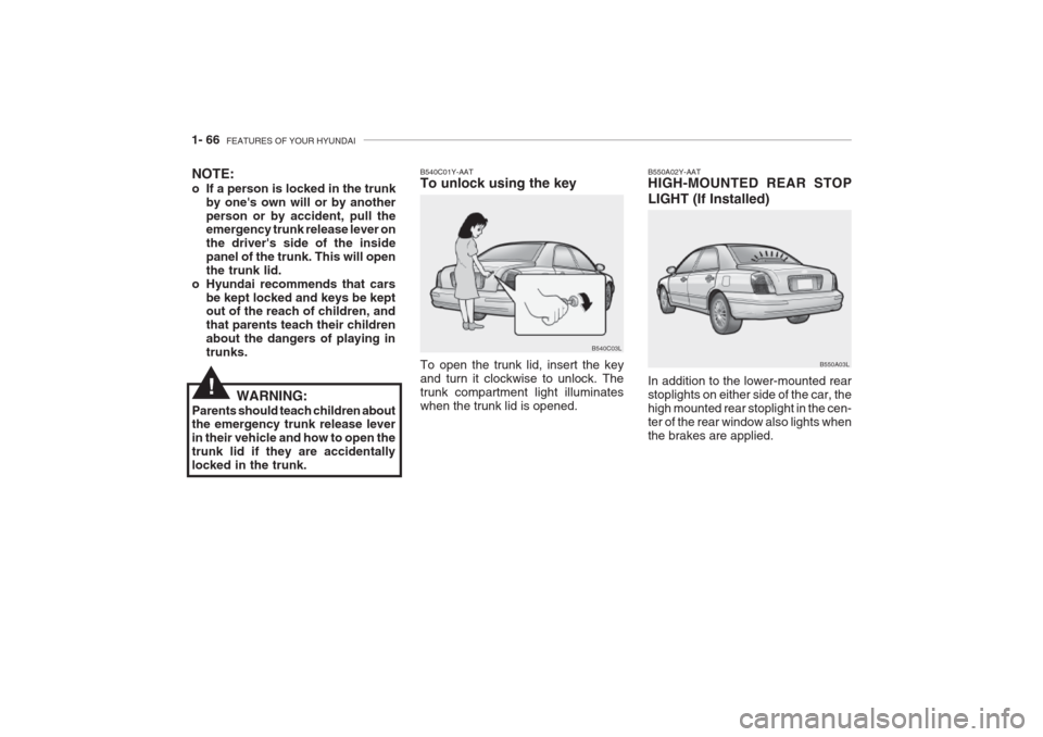 Hyundai Grandeur 2002 Owners Manual 1- 66 FEATURES OF YOUR HYUNDAI
B550A02Y-AAT HIGH-MOUNTED REAR STOP LIGHT (If Installed) In addition to the lower-mounted rear stoplights on either side of the car, thehigh mounted rear stoplight in t Hyundai Grandeur 2002 Owners Manual 1- 66 FEATURES OF YOUR HYUNDAI
B550A02Y-AAT HIGH-MOUNTED REAR STOP LIGHT (If Installed) In addition to the lower-mounted rear stoplights on either side of the car, thehigh mounted rear stoplight in t
