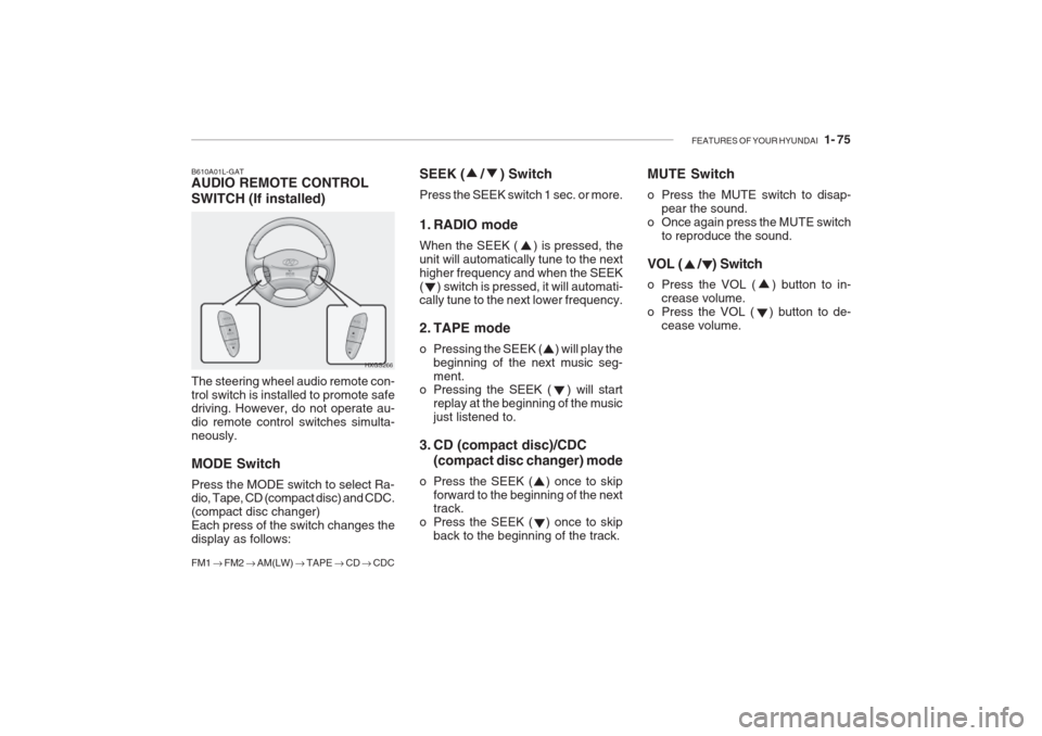 Hyundai Grandeur 2002 Owners Manual FEATURES OF YOUR HYUNDAI 1- 75
SEEK ( / ) Switch Press the SEEK switch 1 sec. or more.
1. RADIO mode When the SEEK ( ) is pressed, the unit will automatically tune to the nexthigher freque Hyundai Grandeur 2002 Owners Manual FEATURES OF YOUR HYUNDAI 1- 75
SEEK ( / ) Switch Press the SEEK switch 1 sec. or more.
1. RADIO mode When the SEEK ( ) is pressed, the unit will automatically tune to the nexthigher freque