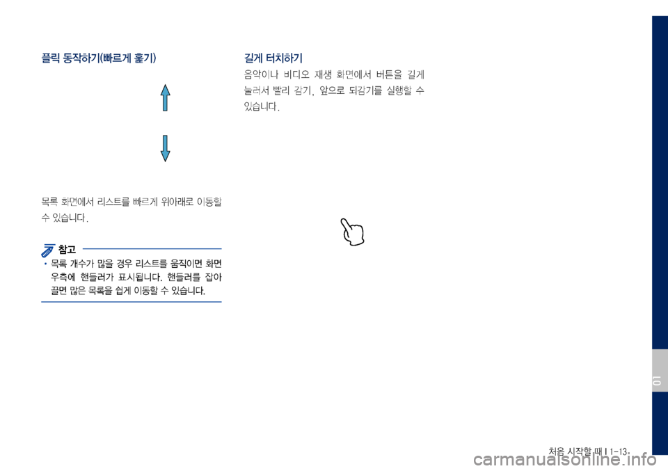 Hyundai Grandeur Hybrid 2017  그랜저 IG 하이브리드 표준5 내비게이션 (in Korean) 처음 시작할 때 I 1-13
플릭 동작하기(빠르게 훑기)
목록	화면에서	리스트를	빠르게	위아래로	이동할	
수	있습니다.
 참고
•	목록	개수가	많을	경우	리스