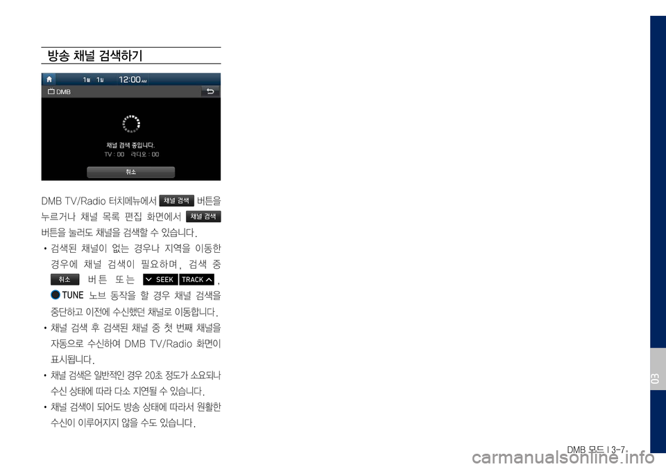 Hyundai Grandeur Hybrid 2017  그랜저 IG 하이브리드 표준5 내비게이션 (in Korean) DMB 모드 I 3-7
방송 채널 검색하기
DMB	TV/Radio	터치메뉴에서	채널 검색	버튼을		
누르거나	채널	목록	편집	화면에서	채널 검색		
버튼을	눌러도	채널을	검